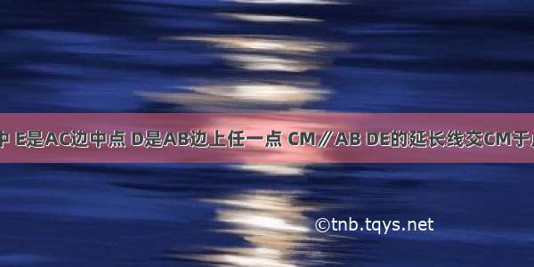 已知：如图 △ABC中 E是AC边中点 D是AB边上任一点 CM∥AB DE的延长线交CM于点F．求证：CF=AD．