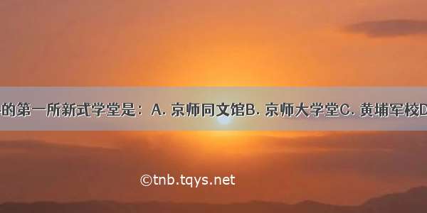 洋务派创办的第一所新式学堂是：A. 京师同文馆B. 京师大学堂C. 黄埔军校D. 船政学堂