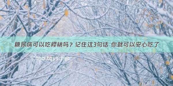 糖尿病可以吃樱桃吗？记住这3句话 你就可以安心吃了