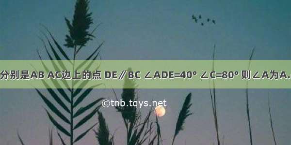 如图中 在△ABC中 D E分别是AB AC边上的点 DE∥BC ∠ADE=40° ∠C=80° 则∠A为A.40°B.60°C.80°D.120°