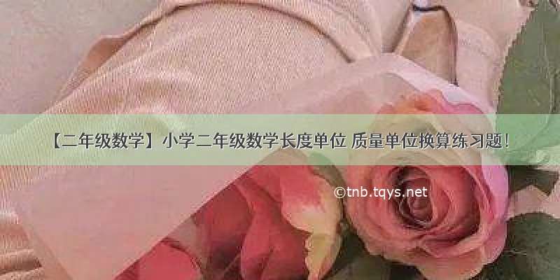 【二年级数学】小学二年级数学长度单位 质量单位换算练习题！