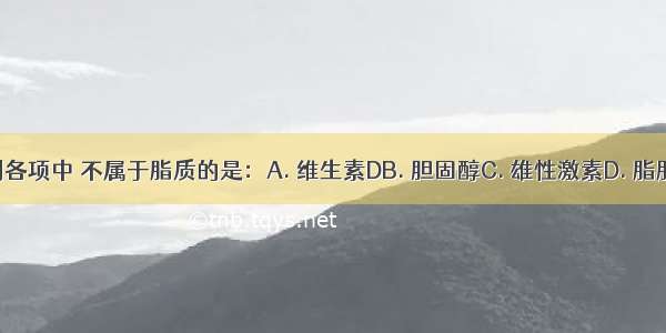 下列各项中 不属于脂质的是：A. 维生素DB. 胆固醇C. 雄性激素D. 脂肪酶