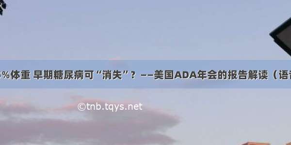 减15%体重 早期糖尿病可“消失”？——美国ADA年会的报告解读（语音版）