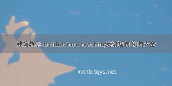 建筑教学 architecture teaching英语短句 例句大全