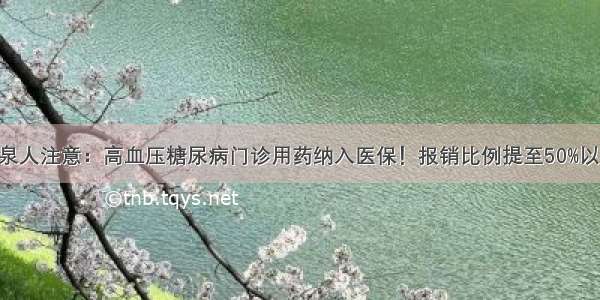 阳泉人注意：高血压糖尿病门诊用药纳入医保！报销比例提至50%以上！