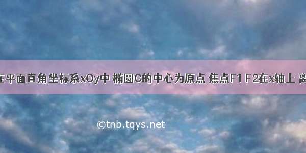 填空题在平面直角坐标系xOy中 椭圆C的中心为原点 焦点F1 F2在x轴上 离心率为．