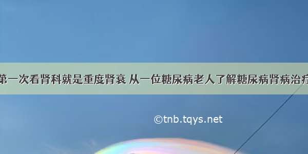 第一次看肾科就是重度肾衰 从一位糖尿病老人了解糖尿病肾病治疗