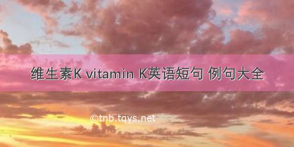 维生素K vitamin K英语短句 例句大全