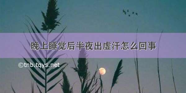 晚上睡觉后半夜出虚汗怎么回事