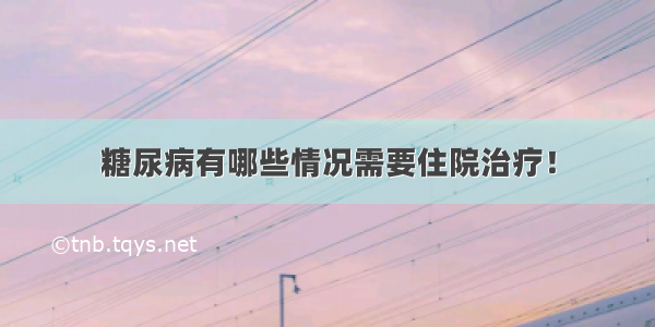 糖尿病有哪些情况需要住院治疗！