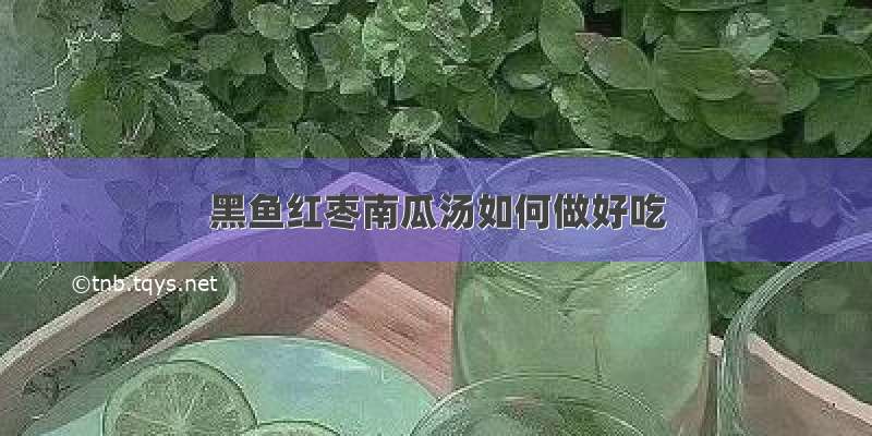 黑鱼红枣南瓜汤如何做好吃