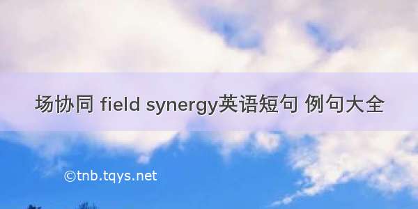 场协同 field synergy英语短句 例句大全