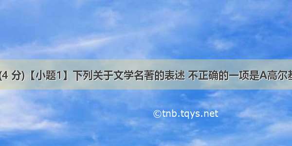 名著阅读 (4 分)【小题1】下列关于文学名著的表述 不正确的一项是A高尔基的自传体