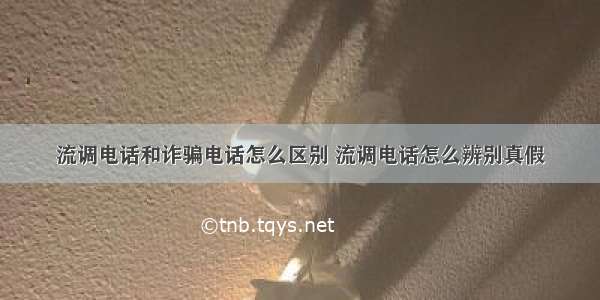 流调电话和诈骗电话怎么区别 流调电话怎么辨别真假