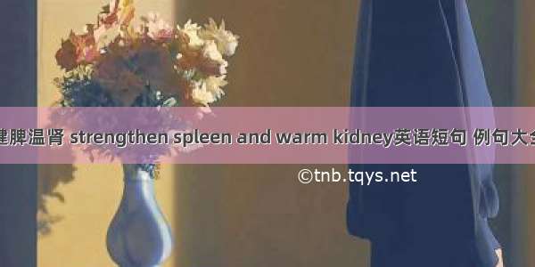 健脾温肾 strengthen spleen and warm kidney英语短句 例句大全