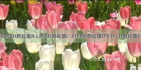 药物的治疗指数是指A.ED/TD的比值B.LD/ED的比值C.LD/ED的比值D.ED/LD的比值E.TD/ED的比值ABCDE