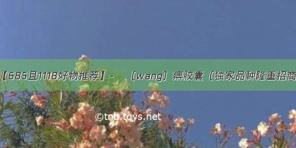 【685且1118好物推荐】-尪（wang）痹胶囊（独家品种隆重招商）