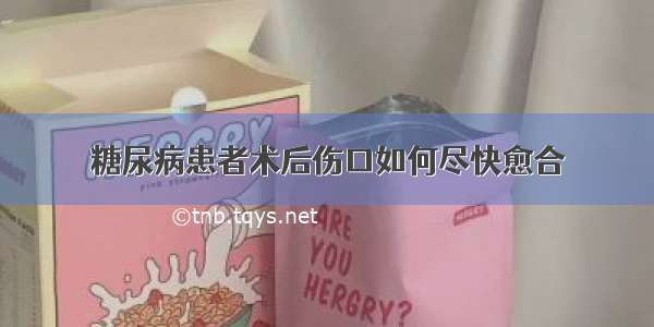 糖尿病患者术后伤口如何尽快愈合