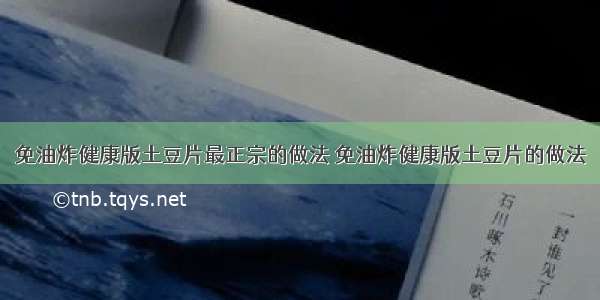 免油炸健康版土豆片最正宗的做法 免油炸健康版土豆片的做法