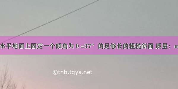 如图所示 在水平地面上固定一个倾角为θ=37°的足够长的粗糙斜面 质量：m=1kg的小滑