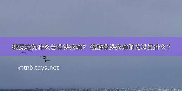 糖尿病为什么会骨头疼痛？ 缓解骨头疼痛的方法是什么？