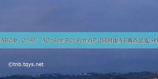 如图 在Rt△ABC中 ∠C=90° AC=6cm BC=8cm点P Q同时由A B两点出发 分别沿AC B