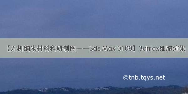 【无机纳米材料科研制图——3ds Max 0109】3dmax细胞渲染