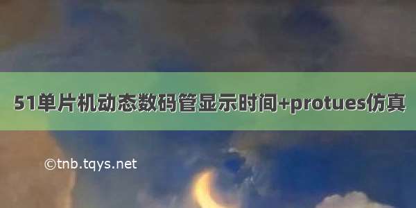 51单片机动态数码管显示时间+protues仿真