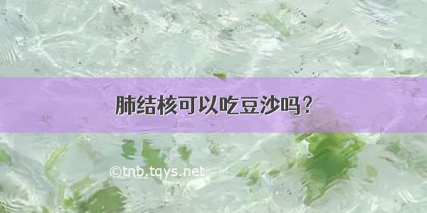 肺结核可以吃豆沙吗？