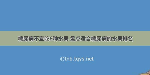 糖尿病不宜吃6种水果 盘点适合糖尿病的水果排名