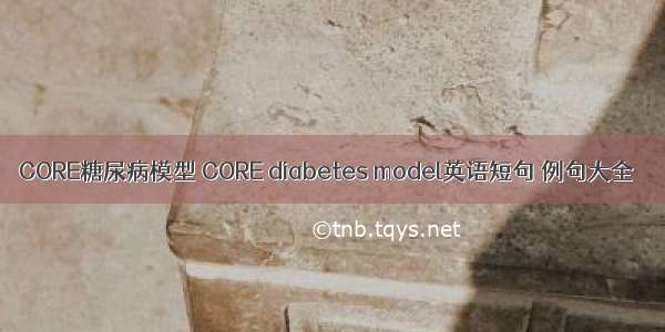 CORE糖尿病模型 CORE diabetes model英语短句 例句大全