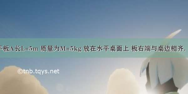 如图所示 平板A长L=5m 质量为M=5kg 放在水平桌面上 板右端与桌边相齐．在A上距其