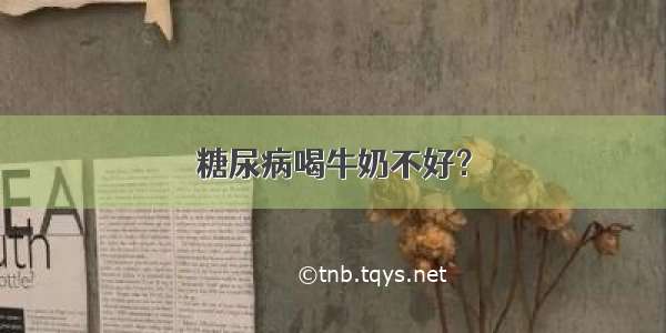 糖尿病喝牛奶不好？