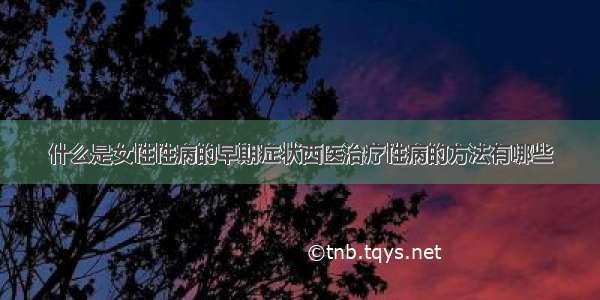 什么是女性性病的早期症状西医治疗性病的方法有哪些