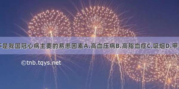 下列哪一项不是我国冠心病主要的易患因素A.高血压病B.高脂血症C.吸烟D.甲状腺功能低下