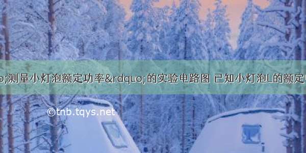 下面乙图是“测量小灯泡额定功率”的实验电路图 已知小灯泡L的额定电压为3.8V．（1）