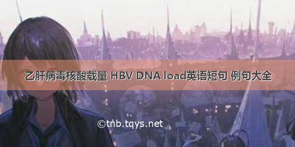 乙肝病毒核酸载量 HBV DNA load英语短句 例句大全