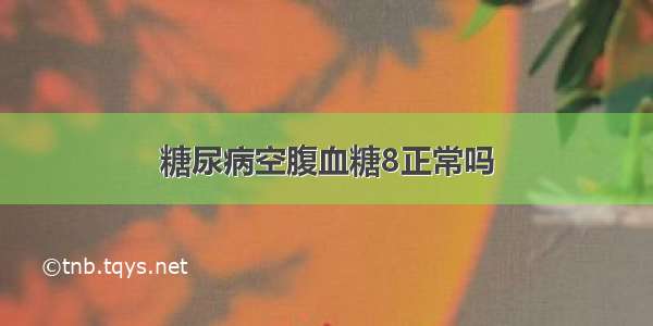 糖尿病空腹血糖8正常吗