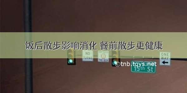 饭后散步影响消化 餐前散步更健康