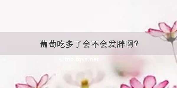 葡萄吃多了会不会发胖啊？