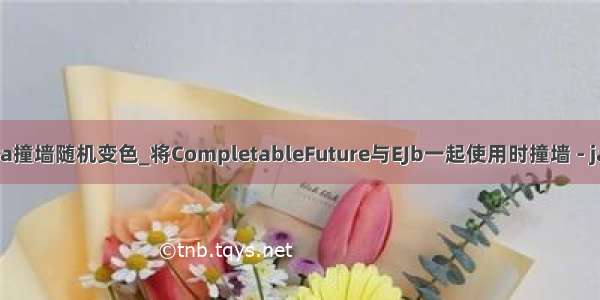 java撞墙随机变色_将CompletableFuture与EJb一起使用时撞墙 - java