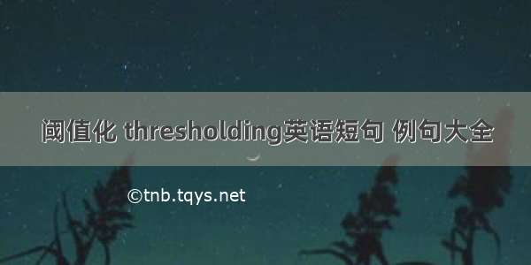 阈值化 thresholding英语短句 例句大全