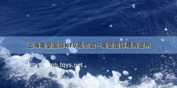 上海英皇国际KTV夜总会--英皇国际商务会所