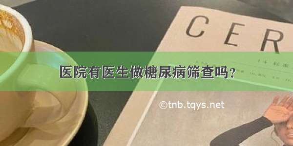 医院有医生做糖尿病筛查吗？