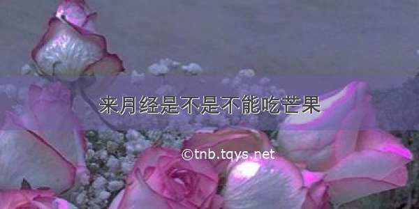 来月经是不是不能吃芒果