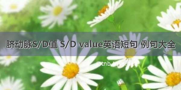 脐动脉S/D值 S/D value英语短句 例句大全