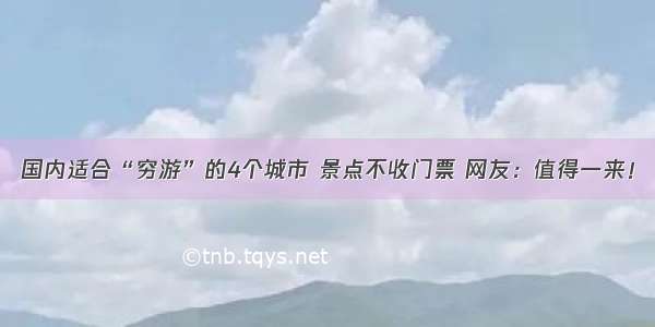 国内适合“穷游”的4个城市 景点不收门票 网友：值得一来！