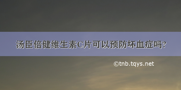 汤臣倍健维生素C片可以预防坏血症吗?