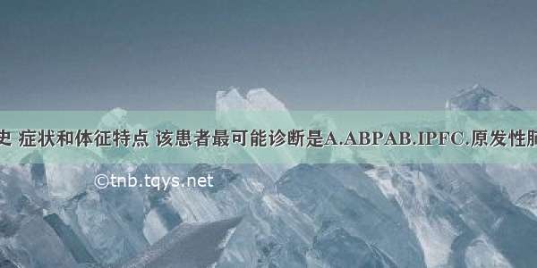 根据以上病史 症状和体征特点 该患者最可能诊断是A.ABPAB.IPFC.原发性肺动脉高压D.