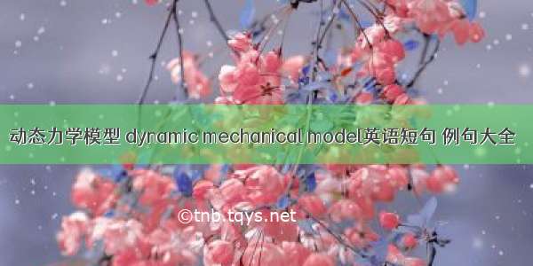 动态力学模型 dynamic mechanical model英语短句 例句大全